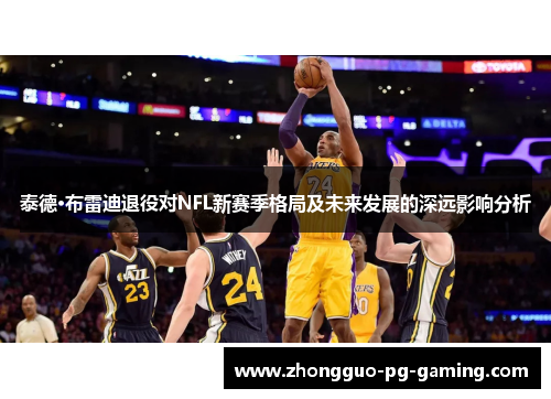 泰德·布雷迪退役对NFL新赛季格局及未来发展的深远影响分析
