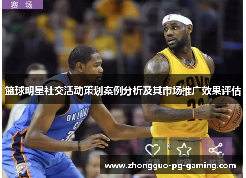 篮球明星社交活动策划案例分析及其市场推广效果评估