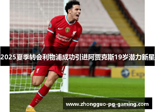 2025夏季转会利物浦成功引进阿贾克斯19岁潜力新星 2025夏季转会利物浦成功引进阿贾克斯19岁潜力新星