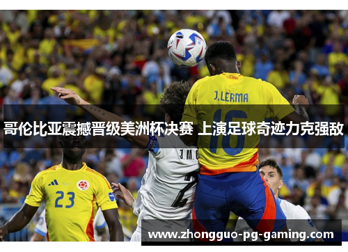 哥伦比亚震撼晋级美洲杯决赛 上演足球奇迹力克强敌 哥伦比亚震撼晋级美洲杯决赛 上演足球奇迹力克强敌