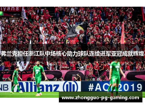 弗兰克担任浙江队中场核心助力球队连续进军亚冠成就辉煌 弗兰克担任浙江队中场核心助力球队连续进军亚冠成就辉煌