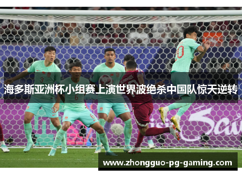 海多斯亚洲杯小组赛上演世界波绝杀中国队惊天逆转