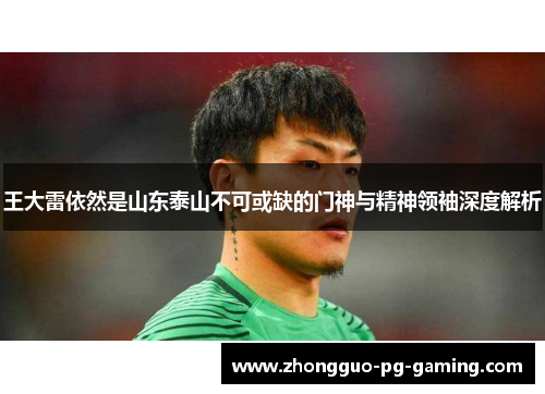 王大雷依然是山东泰山不可或缺的门神与精神领袖深度解析