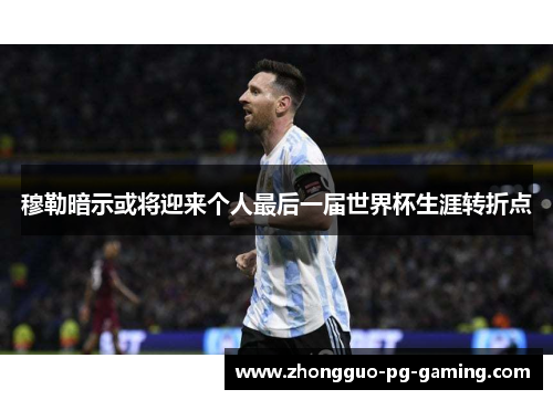 穆勒暗示或将迎来个人最后一届世界杯生涯转折点