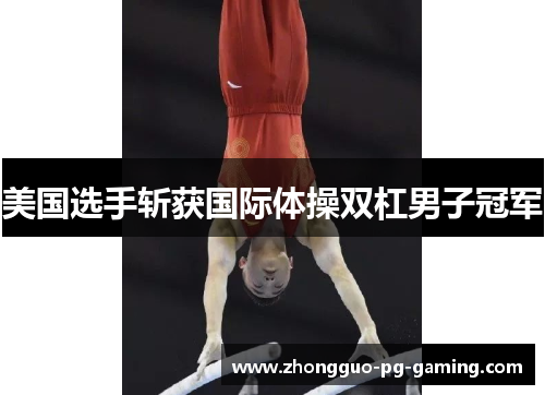 美国选手斩获国际体操双杠男子冠军 美国选手斩获国际体操双杠男子冠军