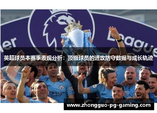 英超球员本赛季表现分析：顶级球员的进攻防守数据与成长轨迹