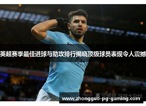英超赛季最佳进球与助攻排行揭晓顶级球员表现令人震撼