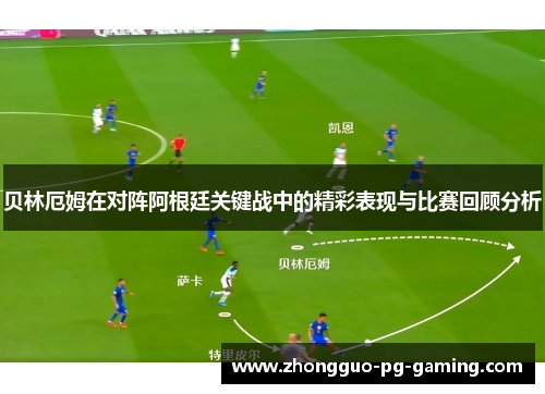 贝林厄姆在对阵阿根廷关键战中的精彩表现与比赛回顾分析