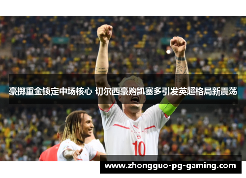 豪掷重金锁定中场核心 切尔西豪购凯塞多引发英超格局新震荡