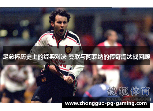 足总杯历史上的经典对决 曼联与阿森纳的传奇淘汰战回顾