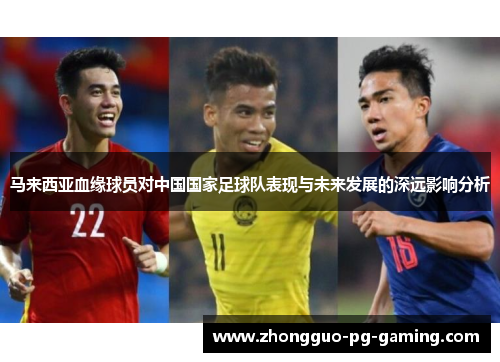马来西亚血缘球员对中国国家足球队表现与未来发展的深远影响分析