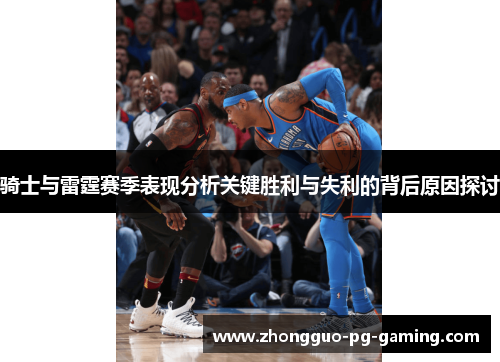 骑士与雷霆赛季表现分析关键胜利与失利的背后原因探讨