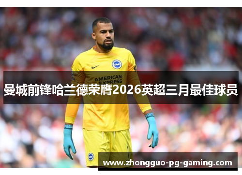 曼城前锋哈兰德荣膺2026英超三月最佳球员