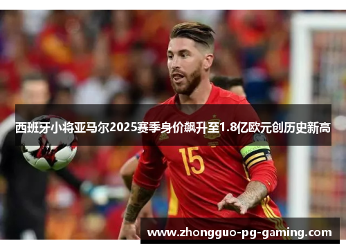 西班牙小将亚马尔2025赛季身价飙升至1.8亿欧元创历史新高 西班牙小将亚马尔2025赛季身价飙升至1.8亿欧元创历史新高