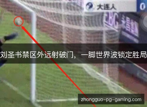 刘圣书禁区外远射破门,一脚世界波锁定胜局 刘圣书禁区外远射破门,一脚世界波锁定胜局