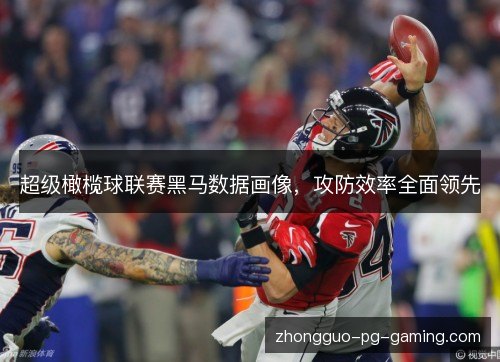 超级橄榄球联赛黑马数据画像,攻防效率全面领先 超级橄榄球联赛黑马数据画像,攻防效率全面领先