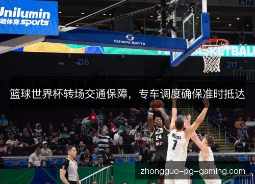 篮球世界杯转场交通保障，专车调度确保准时抵达