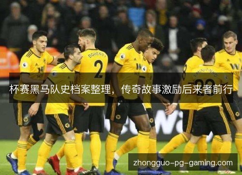 杯赛黑马队史档案整理,传奇故事激励后来者前行 杯赛黑马队史档案整理,传奇故事激励后来者前行