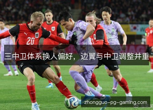 三中卫体系换人偏好,边翼与中卫调整并重 三中卫体系换人偏好,边翼与中卫调整并重